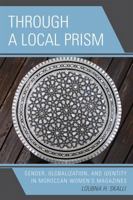 Through a Local Prism: Gender, Globalization, and Identity in Moroccan Women's Magazines 0739111949 Book Cover