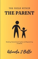 The Child Within the Parent: Breaking Generational Cycles and Reparenting Ourselves B0DWSYXJ2F Book Cover