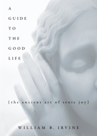 A Guide to the Good Life: The Ancient Art of Stoic Joy 0195374614 Book Cover