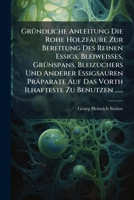 Gründliche Anleitung Die Rohe Holzfäure Zur Bereitung Des Reinen Essigs, Bleiweisses, Grünspans, Bleizuchers Und Anderer Essigsauren Präparate Auf Das ... Zu Benutzen ...... 127480230X Book Cover