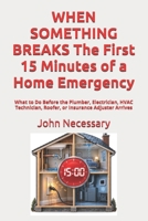 WHEN SOMETHING BREAKS The First 15 Minutes of a Home Emergency: What to Do Before the Plumber, Electrician, HVAC Technician, Roofer, or Insurance Adjuster Arrives (Prepare for a Crisis) B0HJWGQ7Y9 Book Cover