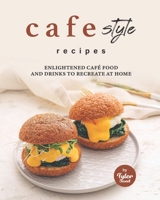 Cafe Style Recipes: Enlightened Café Food and Drinks to Recreate at Home B09HNJRJVZ Book Cover