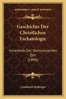 Geschichte Der Christlichen Eschatologie: Innerhalb Der Vornicanischen Zeit (1896) 1168493609 Book Cover