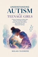 Understanding Autism in Teenage Girls: A Parent’s Roadmap to Hidden Signs, Masking, Friendship Struggles, Sensory Overload, Big Emotions, School Advocacy, and Helping Her Feel Seen B0H4D53TZ3 Book Cover