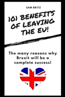 101 Benefits of Leaving the EU: The many reasons why Brexit will be a complete success! B0858TGQGN Book Cover