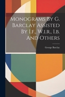 Monograms By G. Barclay Assisted By I.f., W.i.r., I.b. And Others 1020551739 Book Cover