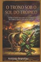 O TRONO SOB O SOL DO TRÓPICO: ENTRE O OURO DO CAFÉ E AS SOMBRAS DA COROA, NASCE UMA NOVA NAÇÃO. (Portuguese Edition) B0GVNXWJZ2 Book Cover