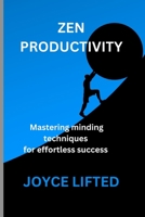 ZEN PRODUCTIVITY: MASTERING MINDFUL TECHNIQUES FOR EFFORTLESS SUCCESS B0CGYTLVNZ Book Cover