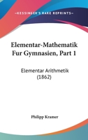 Elementar-Mathematik Fur Gymnasien, Part 1: Elementar Arithmetik (1862) 1161155880 Book Cover