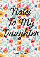 Notes to My Daughter: Blank Journal: Journal Notebook Diary: Gift for New Moms, Moms to Be, Toddler Moms & Teenager Moms! No Stress Journaling of Precious Daily Moments and Milestones 1721723587 Book Cover