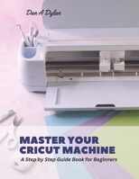 Master Your Cricut Machine: A Step by Step Guide Book for Beginners B0CG8BPVWY Book Cover