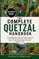 THE COMPLETE QUETZAL HANDBOOK: A Complete Guide to Quetzals: Habitat, Behavior, Diet, Breeding, Conservation, and the Cultural Legacy of One of the World’s Most Iconic Rainforest Birds B0GYSMLVDP Book Cover