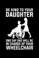 Be Kind To Your Daughter One Day She Will Be In Charge Of Your Wheelchair: Lined A5 Notebook for Wheelchair User 1711742791 Book Cover