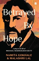 Betrayed by Hope: A Play on the Life of Michael Madhusudan Dutt 9353579104 Book Cover