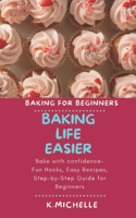 BAKING LIFE EASIER: Bake with confidence- Fun Hacks, Easy Recipes, Step-by-Step Guide for Beginners B0DTFBJ87Z Book Cover