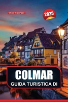 GUIDA TURISTICA DI COLMAR 2025: Scopri l'incantevole città francese con case a graticcio, caffè accoglienti e bellezze paesaggistiche (Italian Edition) B0DWFNRP11 Book Cover
