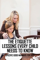 The Etiquette Lessons Every Child Needs To Know: Specific Good Manners For Kids: Parenting Skills B091F5MQVB Book Cover