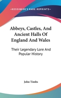 Abbeys, Castles, And Ancient Halls Of England And Wales: Their Legendary Lore And Popular History 1345713592 Book Cover