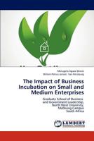 The Impact of Business Incubation on Small and Medium Enterprises: Graduate School of Business and Government Leadership, North West University, Mafikeng Campus South Africa 3844382992 Book Cover
