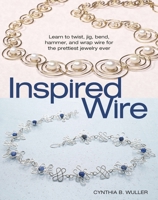 Inspired Wire: Learn to Twist, Jig, Bend, Hammer, and Wrap for the Prettiest Jewelry Ever 0871162563 Book Cover
