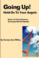 Going Up! Hold on to Your Angels: Book V of the Collection Archangel Michael Speaks 0557071666 Book Cover