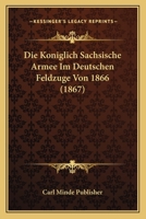 Die Koniglich Sachsische Armee Im Deutschen Feldzuge Von 1866 (1867) 1166789845 Book Cover