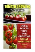 Tomato Growing for Beginners: DOS & Don'ts Tips for Growing Great Tomatoes 1544956088 Book Cover