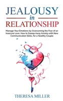 JEALOUSY in RELATIONSHIP: Manage Your Emotions by Overcoming the Fear of an Insecure Love. How to Sweep Away Anxiety with New Communication Skills, for a Healthy Couple B088B71F81 Book Cover