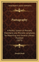 Pantagraphy: A Perfect System of Phonetic Shorthand, and Phonetic Longhand, for Reporting and General Literary Purposes 1179655532 Book Cover