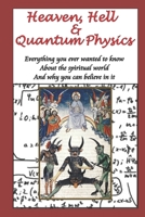 Heaven, Hell & Quantum Physics: Everything you ever wanted to know about the spiritual world and why you can believe in it. 1521860629 Book Cover