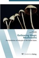 Outlawing Magic Mushrooms: The Prohibition of Psilocybin in the United States 3836436930 Book Cover