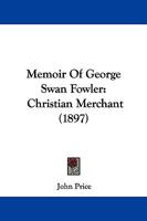 Memoir of George Swan Fowler: Christian Merchant 1523203366 Book Cover