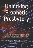 Unlocking Prophetic Presbytery: The Ministry Of Prophets In Prophetic Presbytery B0DZTLGXP1 Book Cover