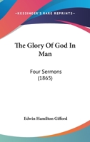 The Glory Of God In Man: Four Sermons 1147312885 Book Cover