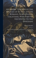 An Arabic Version of the Epistles of St. Paul to the Romans, Corinthians, Galatians, with Part of the Epistle to the Ephesians: From a Ninth Century ... St. Catharine On Mount Sinai 1021058084 Book Cover