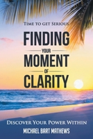 Time to Get Serious Finding Your Moment of Clarity: Discover Your Power Within 1490793836 Book Cover