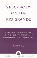 Stockholm on the Rio Grande; A Swedish Farming Colony on the Mesquite Frontier of Southernmost Texas (1912-1985) 0761825355 Book Cover