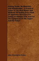 Fishing Tackle, Its Materials and Manufacture - A Practical Guide to the Best Modes and Methods of Making Every Kind of Appliance Necessary for Taking 1014558727 Book Cover