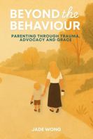 Beyond the Behaviour: Parenting Through Trauma, Advocacy and Grace 1764060512 Book Cover