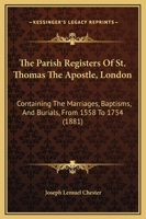 The Parish Registers of St. Thomas the Apostle, London / Containing the Marriages, Baptisms, and Burials from 1558 to 1754 1167200667 Book Cover