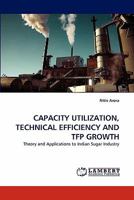 CAPACITY UTILIZATION, TECHNICAL EFFICIENCY AND TFP GROWTH: Theory and Applications to Indian Sugar Industry 383838234X Book Cover