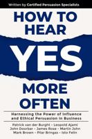 How to Hear YES More Often: Harnessing the Power of Influence and Ethical Persuasion in Business 1923223232 Book Cover