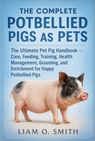 THE COMPLETE POTBELLIED PIGS AS PETS: The Ultimate Pet Pig Handbook — Care, Feeding, Training, Health Management, Grooming, and Enrichment for Happy Potbellied Pigs B0FVRJ71HL Book Cover