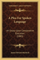 A Plea For Spoken Language: An Essay Upon Comparative Elocution 1437463193 Book Cover