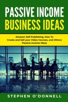 Passive Income Business Ideas: Amazon Self-Publishing, How To Create and Sell your Video Courses, and Others Passive Income Ideas (Start Your Business) 1670463664 Book Cover