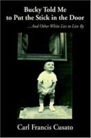 Bucky Told Me to Put the Stick in the Door: ...And Other White Lies to Live By 0595389600 Book Cover