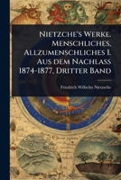 Nietzche's Werke. Menschliches, Allzumenschliches I. Aus dem Nachlass 1874-1877, Dritter Band (German Edition) 1024894568 Book Cover