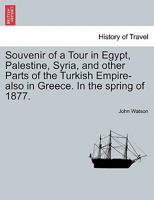 Souvenir of a Tour in Egypt, Palestine, Syria, and other Parts of the Turkish Empire-also in Greece. In the spring of 1877. 1241353611 Book Cover