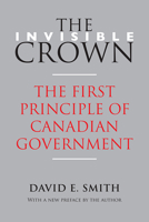 The Invisible Crown: The First Principle of Canadian Government 1442615850 Book Cover