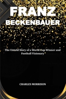 FRANZ BECKENBAUER: The Untold Story of a World Cup Winner and Football Visionary B0CRVLGHSK Book Cover
